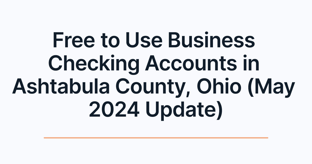 Free to Use Business Checking Accounts in Ashtabula County, Ohio (May 2024 Update)